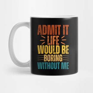 Admit It Life Would Be Boring Without Me Mug